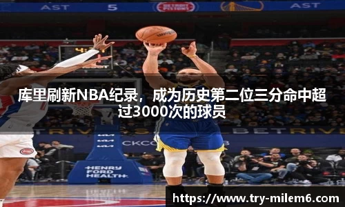 库里刷新NBA纪录，成为历史第二位三分命中超过3000次的球员