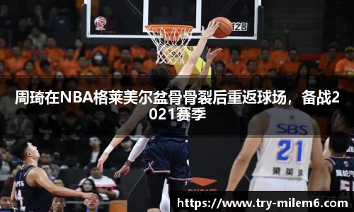 周琦在NBA格莱美尔盆骨骨裂后重返球场，备战2021赛季