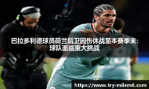 巴拉多利德球员荷兰后卫因伤休战至本赛季末：球队面临重大挑战