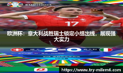 欧洲杯：意大利战胜瑞士锁定小组出线，展现强大实力