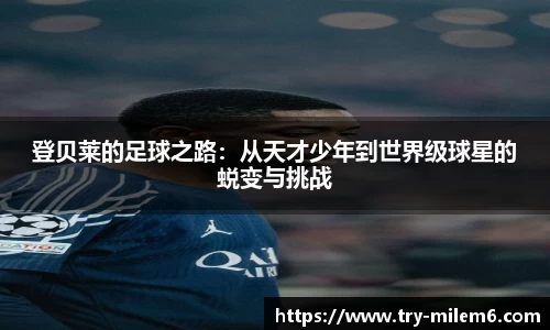登贝莱的足球之路：从天才少年到世界级球星的蜕变与挑战
