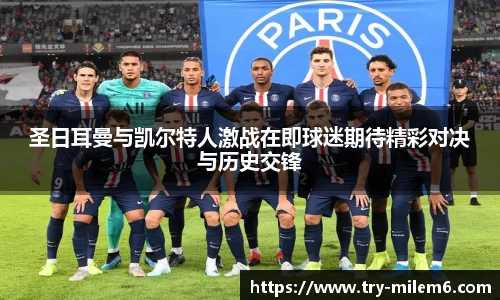 圣日耳曼与凯尔特人激战在即球迷期待精彩对决与历史交锋