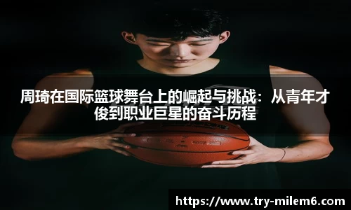 周琦在国际篮球舞台上的崛起与挑战：从青年才俊到职业巨星的奋斗历程