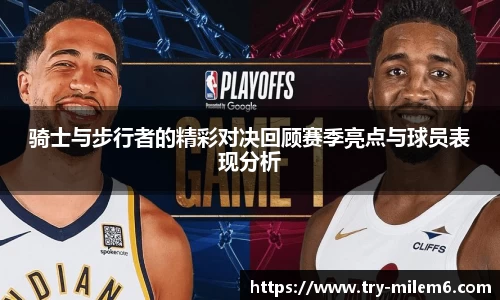 骑士与步行者的精彩对决回顾赛季亮点与球员表现分析