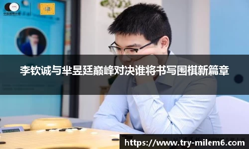 李钦诚与芈昱廷巅峰对决谁将书写围棋新篇章