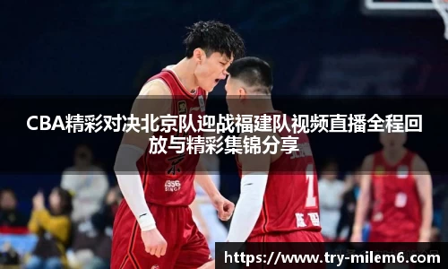 CBA精彩对决北京队迎战福建队视频直播全程回放与精彩集锦分享