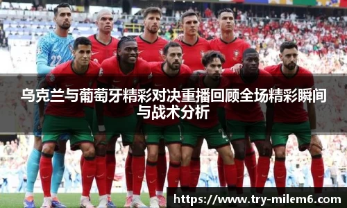 乌克兰与葡萄牙精彩对决重播回顾全场精彩瞬间与战术分析