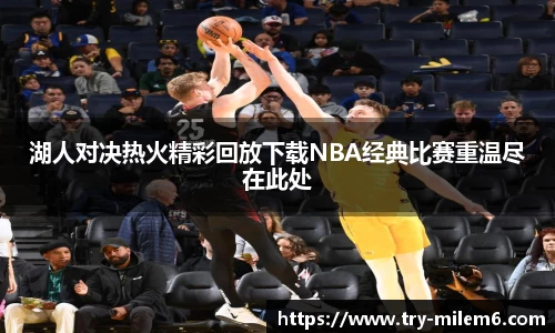 湖人对决热火精彩回放下载NBA经典比赛重温尽在此处