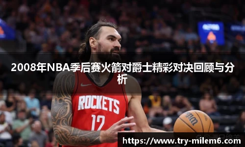 2008年NBA季后赛火箭对爵士精彩对决回顾与分析
