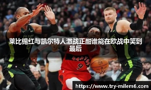 莱比锡红与凯尔特人激战正酣谁能在欧战中笑到最后