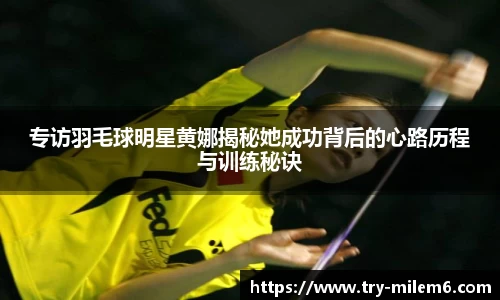 专访羽毛球明星黄娜揭秘她成功背后的心路历程与训练秘诀