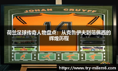 荷兰足球传奇人物盘点：从克鲁伊夫到范佩西的辉煌历程
