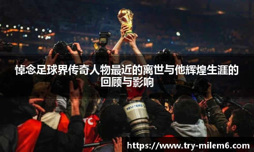 悼念足球界传奇人物最近的离世与他辉煌生涯的回顾与影响